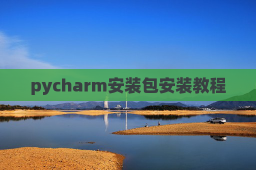 pycharm安装包安装教程 pycharm安装包安装教程